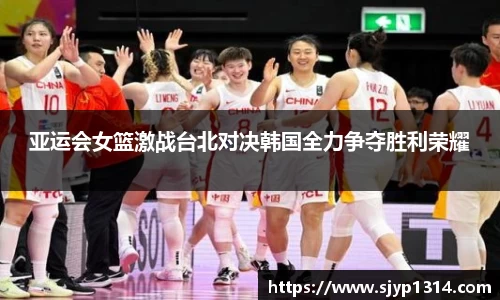 亚运会女篮激战台北对决韩国全力争夺胜利荣耀