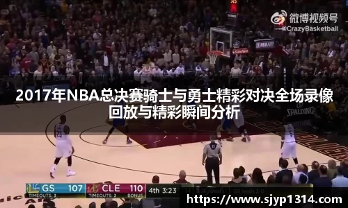 2017年NBA总决赛骑士与勇士精彩对决全场录像回放与精彩瞬间分析