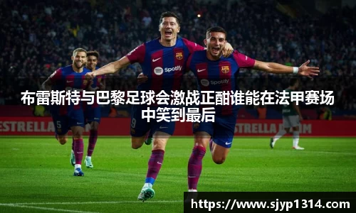 布雷斯特与巴黎足球会激战正酣谁能在法甲赛场中笑到最后