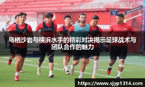 乌栖沙岩与横浜水手的精彩对决揭示足球战术与团队合作的魅力