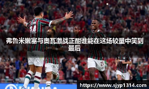 弗鲁米嫩塞与奥瓦激战正酣谁能在这场较量中笑到最后